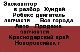 Экскаватор Hyundai Robex 1300 в разбор (Хундай Робекс двигатель запчасти)  - Все города Авто » Продажа запчастей   . Краснодарский край,Новороссийск г.